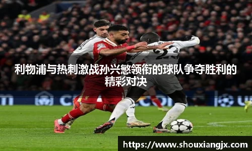 利物浦与热刺激战孙兴慜领衔的球队争夺胜利的精彩对决